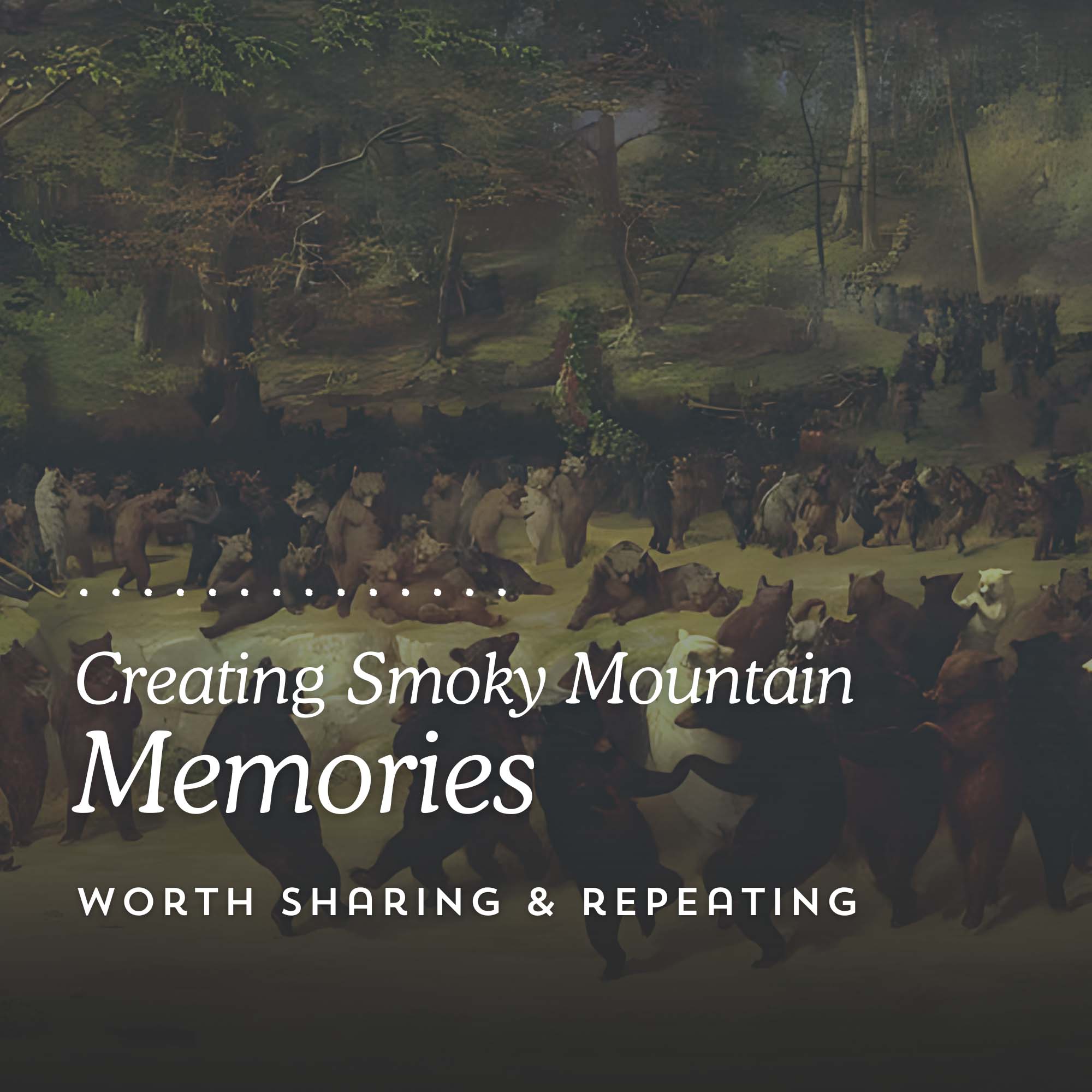 Creating Smoky Mountain Memories Creating Smoky Mountain Memories